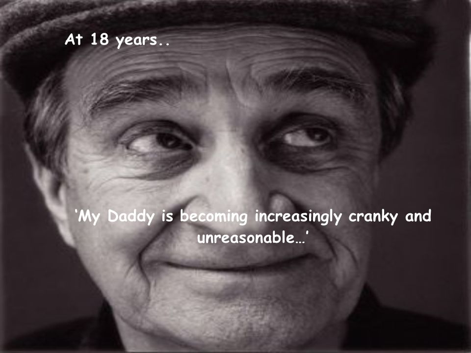 ‘My Daddy is becoming increasingly cranky and unreasonable…’ At 18 years..
