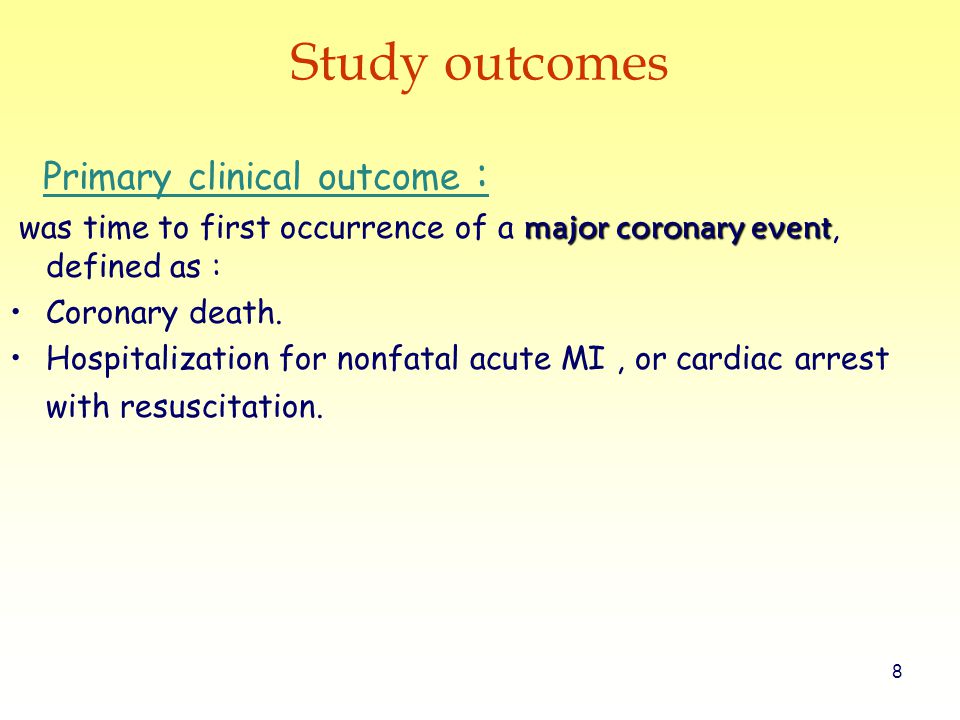 8 Study outcomes Primary clinical outcome : major coronary event was time to first occurrence of a major coronary event, defined as : Coronary death.
