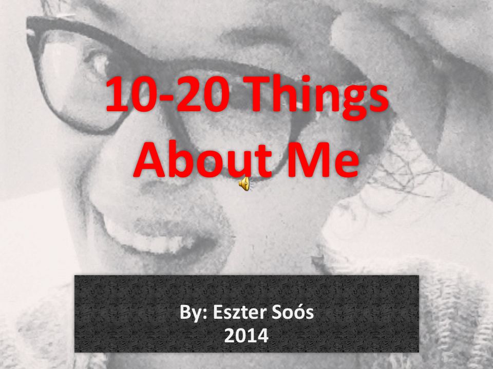 10-20 Things About Me By: Eszter Soós 2014