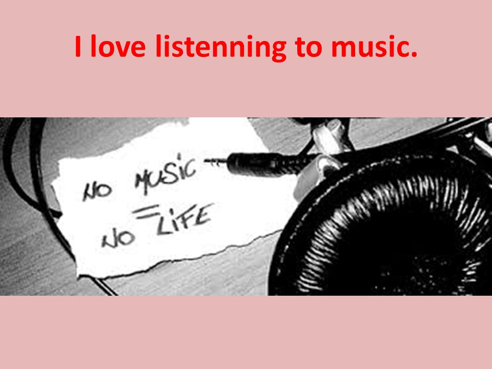 I love listenning to music.