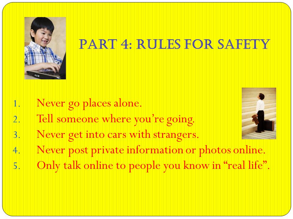 Part 4: Rules for Safety 1. Never go places alone.