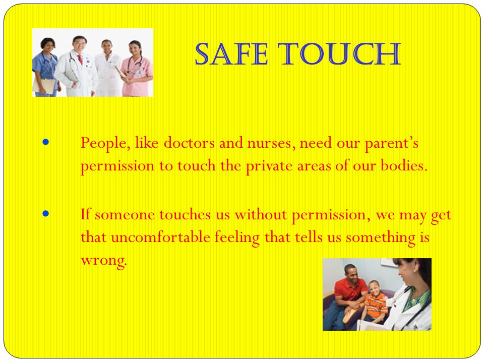 People, like doctors and nurses, need our parent’s permission to touch the private areas of our bodies.