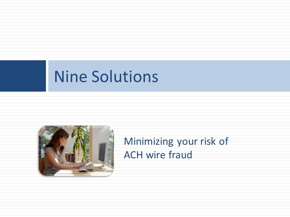 Minimizing your risk of ACH wire fraud Nine Solutions