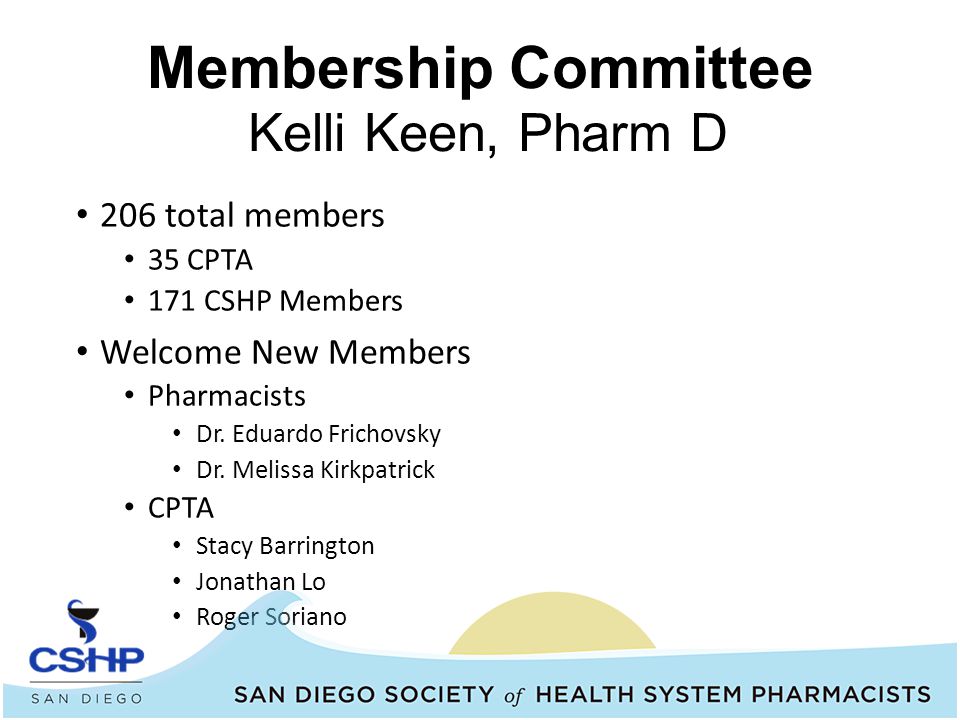 Membership Committee Kelli Keen, Pharm D 206 total members 35 CPTA 171 CSHP Members Welcome New Members Pharmacists Dr.
