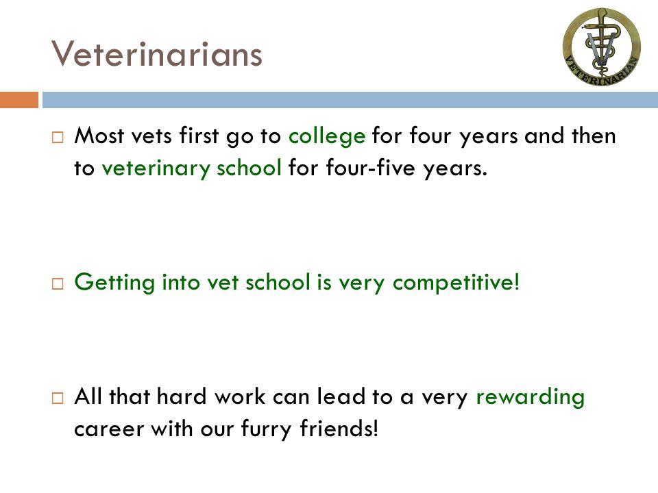 Veterinarians  Most vets first go to college for four years and then to veterinary school for four-five years.