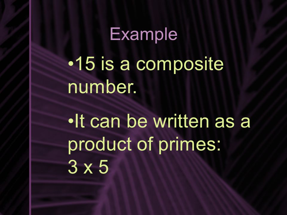 Example 15 is a composite number. It can be written as a product of primes: 3 x 5
