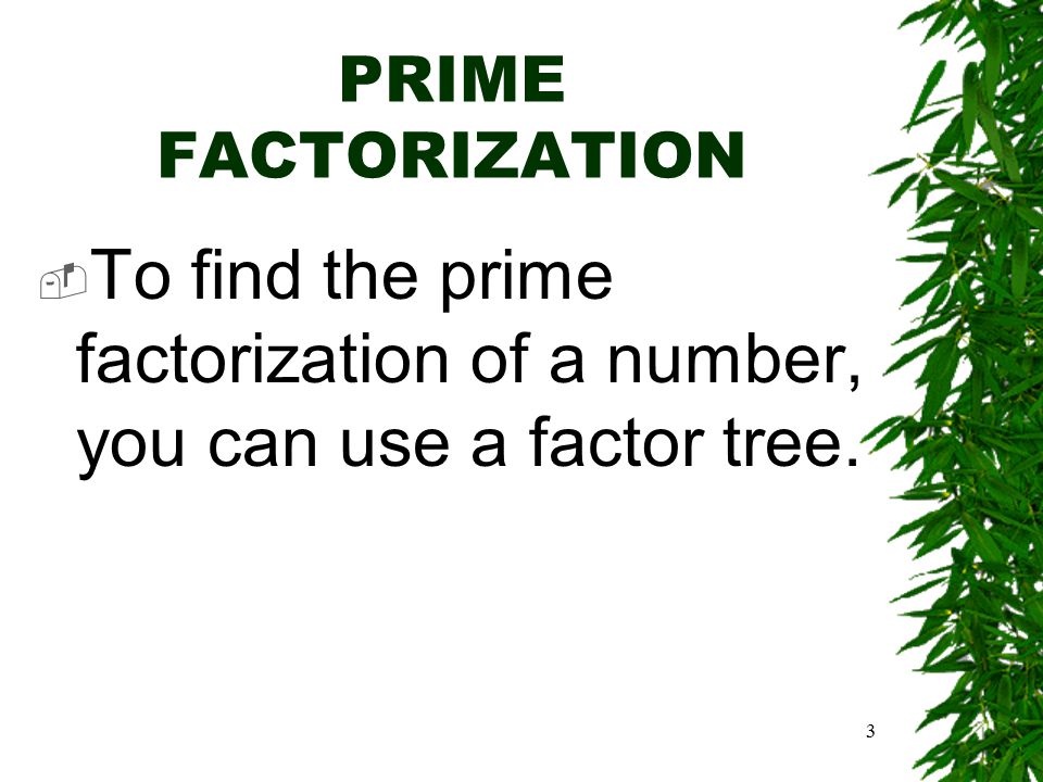 3 PRIME FACTORIZATION  To find the prime factorization of a number, you can use a factor tree.