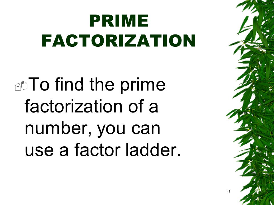 9 PRIME FACTORIZATION  To find the prime factorization of a number, you can use a factor ladder.