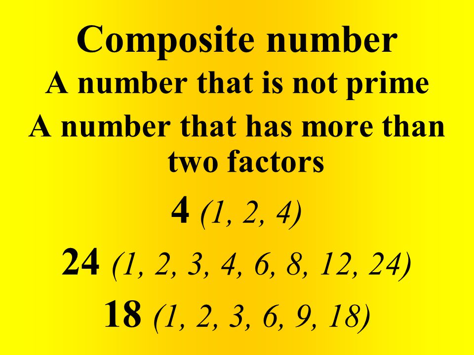 Composite number A number that is not prime A number that has more than two factors 4 (1, 2, 4) 24 (1, 2, 3, 4, 6, 8, 12, 24) 18 (1, 2, 3, 6, 9, 18)