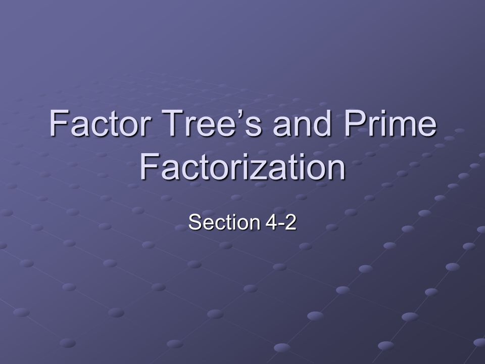 Factor Tree’s and Prime Factorization Section 4-2