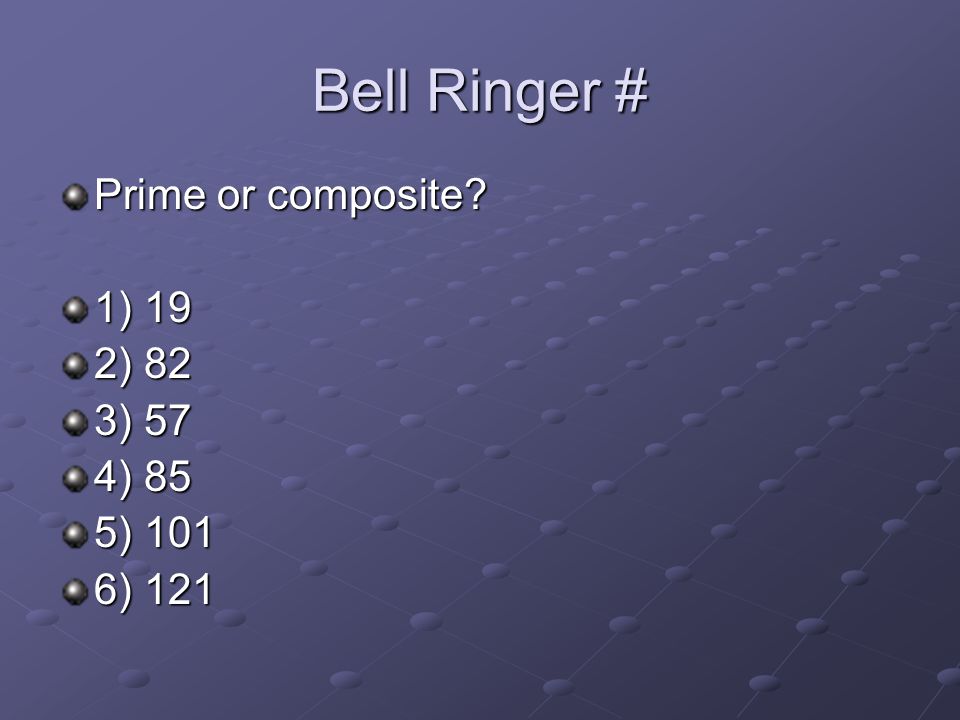 Bell Ringer # Prime or composite 1) 19 2) 82 3) 57 4) 85 5) 101 6) 121