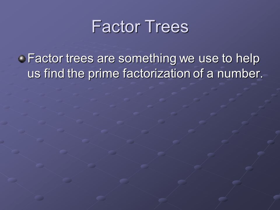 Factor Trees Factor trees are something we use to help us find the prime factorization of a number.