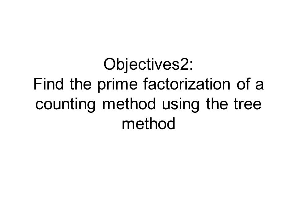Objectives2: Find the prime factorization of a counting method using the tree method