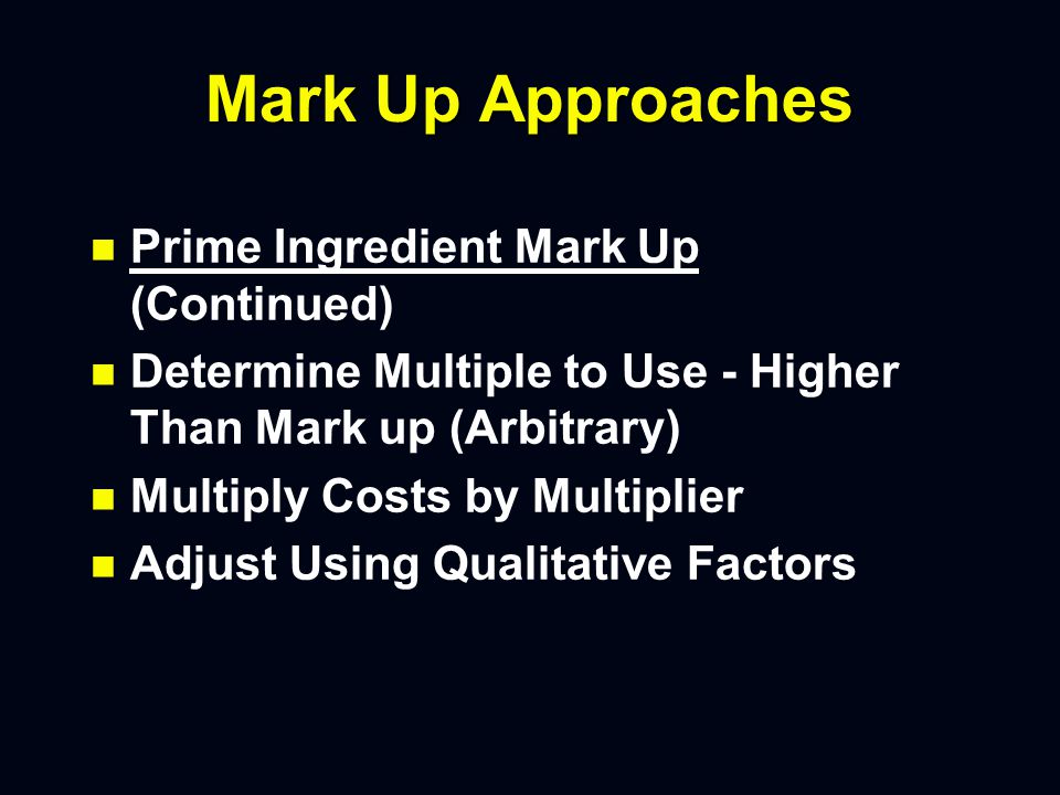 Mark Up Approaches n n Prime Ingredient Mark Up n n Determine Prime Ingredient Cost n n Some Versions Add in a Fixed Dollar Amount for Other Ingredients