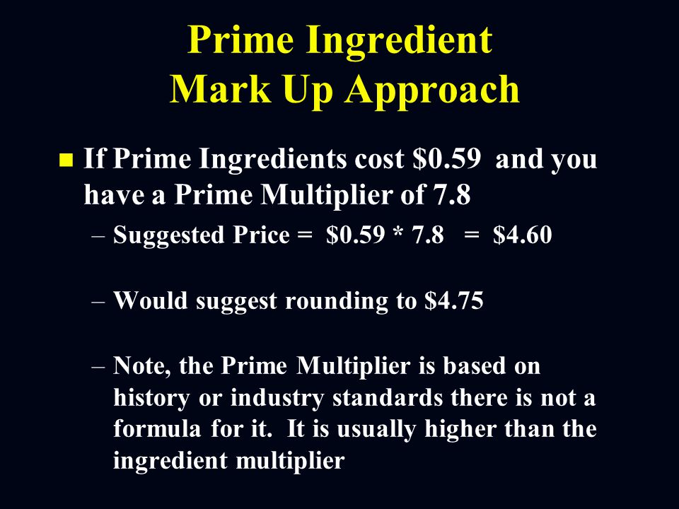 Mark Up Approaches n n Prime Ingredient Mark Up (Continued) n n Determine Multiple to Use - Higher Than Mark up (Arbitrary) n n Multiply Costs by Multiplier n n Adjust Using Qualitative Factors