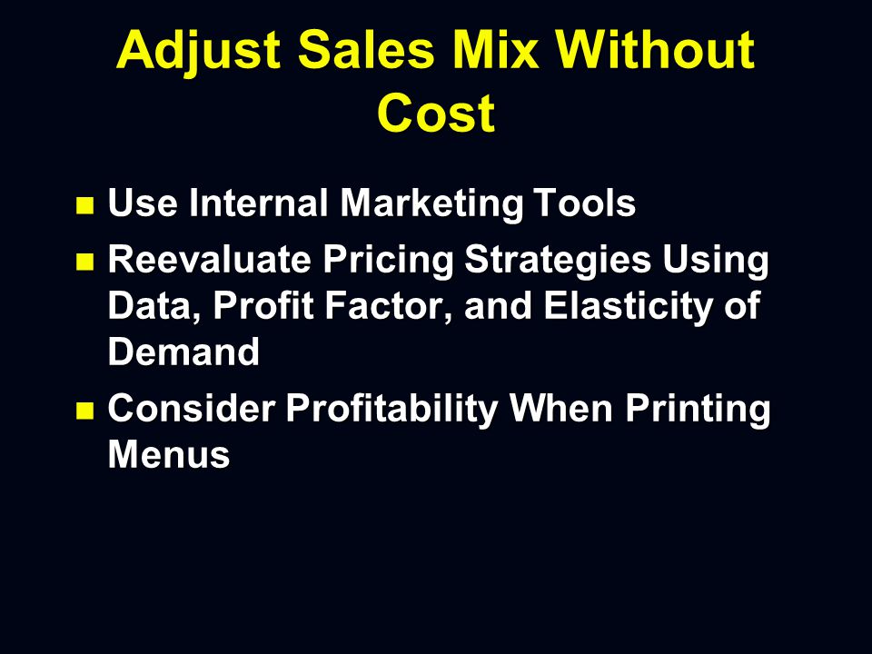 Adjust Sales Mix Without Cost n Create Signature Item High in Contribution Margin n Train Staff on Contribution Margin Principles n Provide Periodic Tastings to Public for Items Low in Popularity but High in Contribution Margin