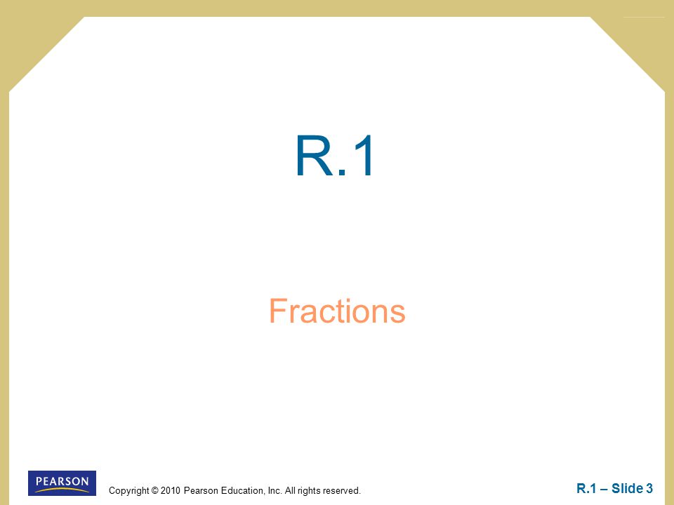 Copyright © 2010 Pearson Education, Inc. All rights reserved. R.1 – Slide 3 R.1 Fractions