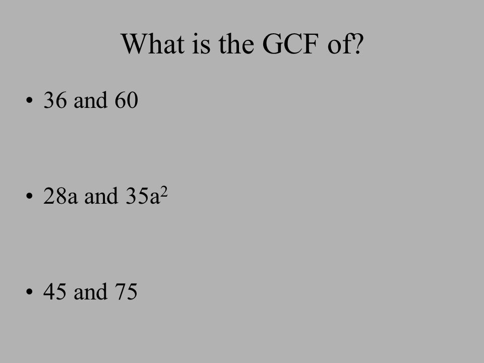 What is the GCF of 36 and 60 28a and 35a 2 45 and 75
