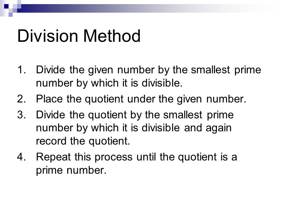 1. Divide the given number by the smallest prime number by which it is divisible.