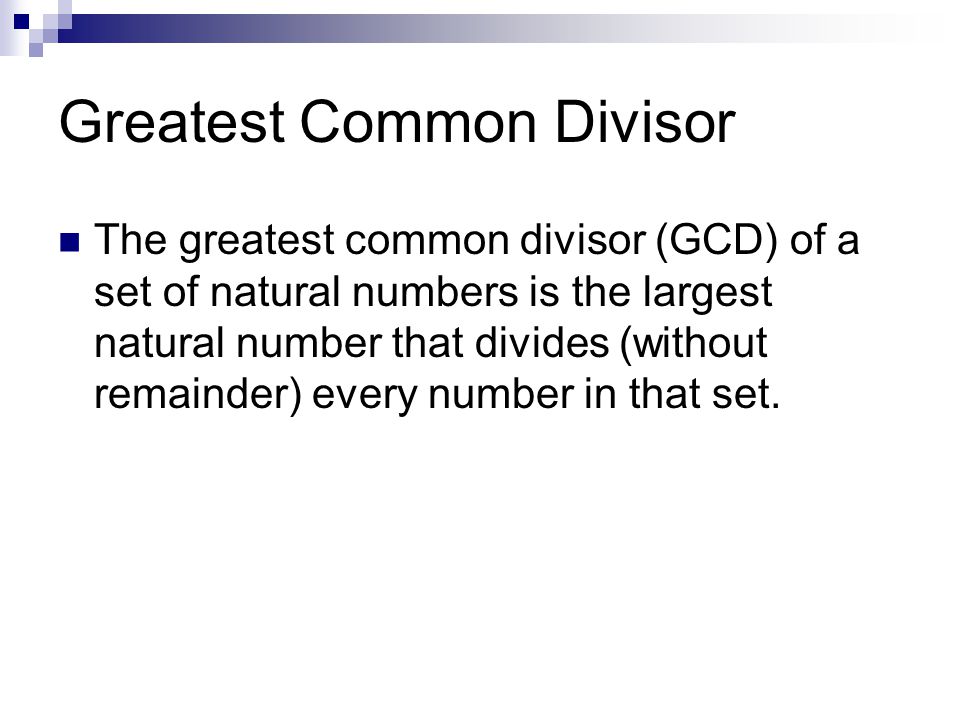 Greatest Common Divisor The greatest common divisor (GCD) of a set of natural numbers is the largest natural number that divides (without remainder) every number in that set.