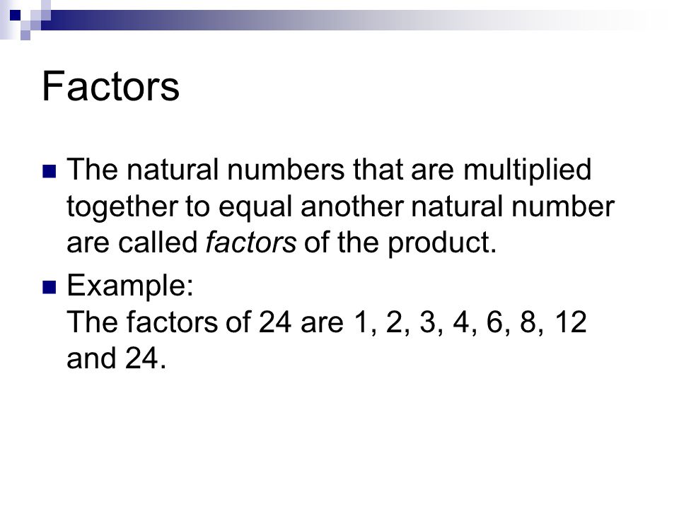Factors The natural numbers that are multiplied together to equal another natural number are called factors of the product.