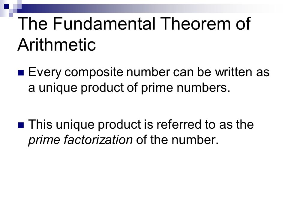 The Fundamental Theorem of Arithmetic Every composite number can be written as a unique product of prime numbers.