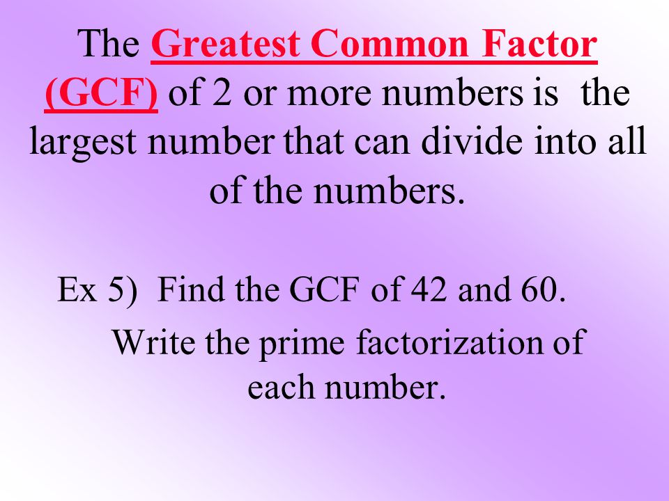The Greatest Common Factor (GCF) of 2 or more numbers is the largest number that can divide into all of the numbers.