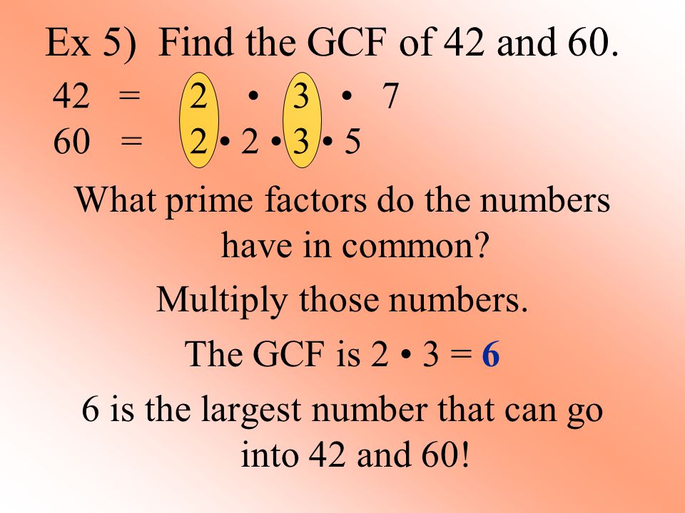 Ex 5) Find the GCF of 42 and 60. What prime factors do the numbers have in common.