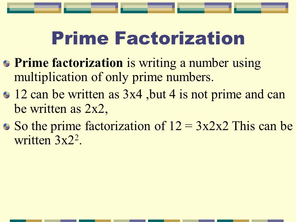 Prime Factorization Prime factorization is writing a number using multiplication of only prime numbers.