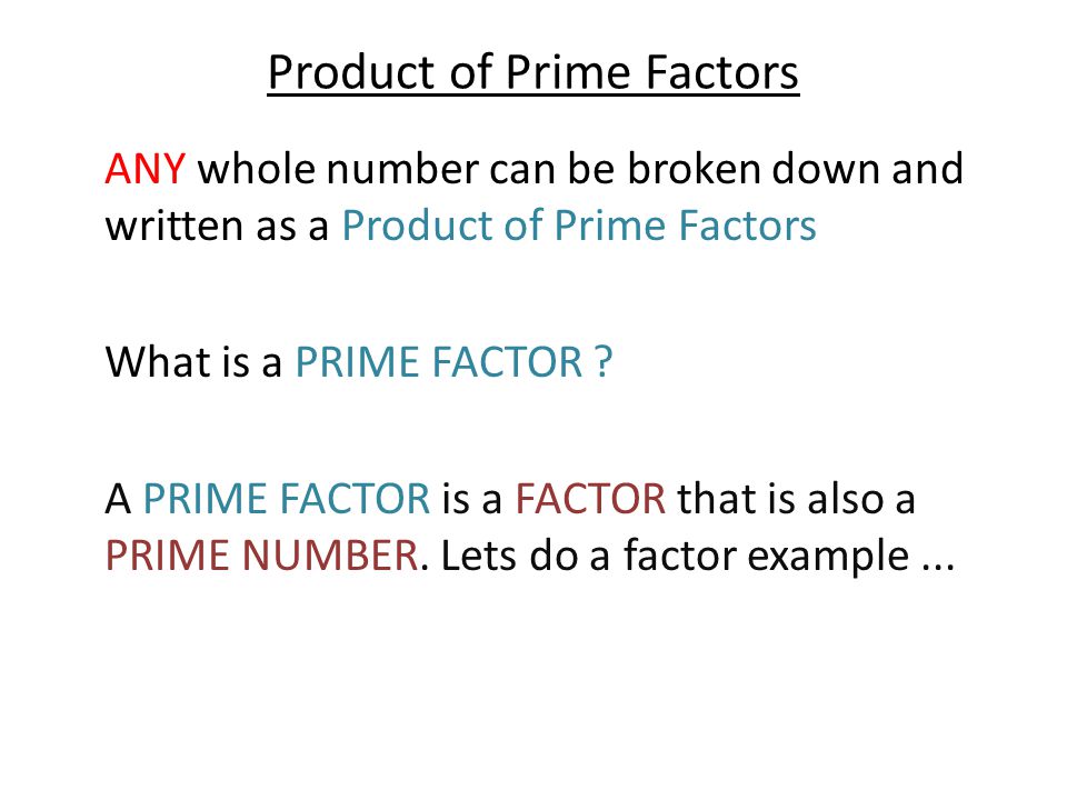 Product of Prime Factors ANY whole number can be broken down and written as a Product of Prime Factors What is a PRIME FACTOR .