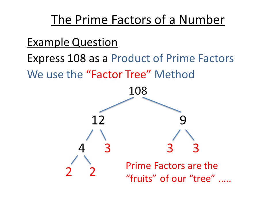 The Prime Factors of a Number Example Question Express 108 as a Product of Prime Factors We use the Factor Tree Method Prime Factors are the fruits of our tree .....
