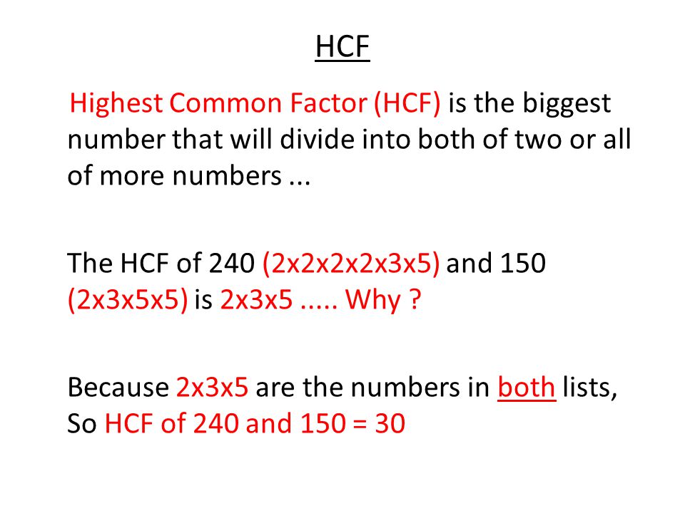 HCF Highest Common Factor (HCF) is the biggest number that will divide into both of two or all of more numbers...