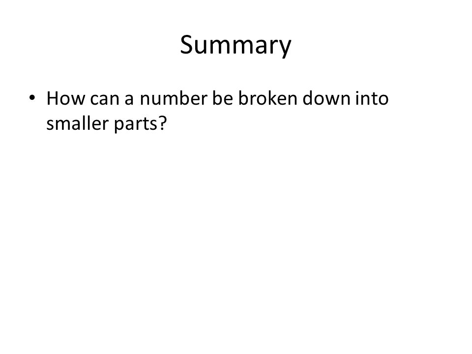 Summary How can a number be broken down into smaller parts