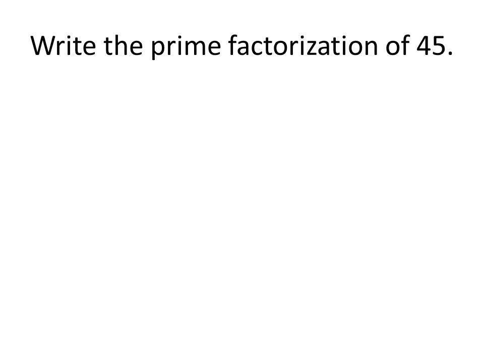 Write the prime factorization of 45.
