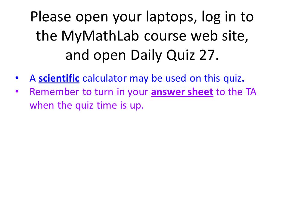 Please open your laptops, log in to the MyMathLab course web site, and open Daily Quiz 27.