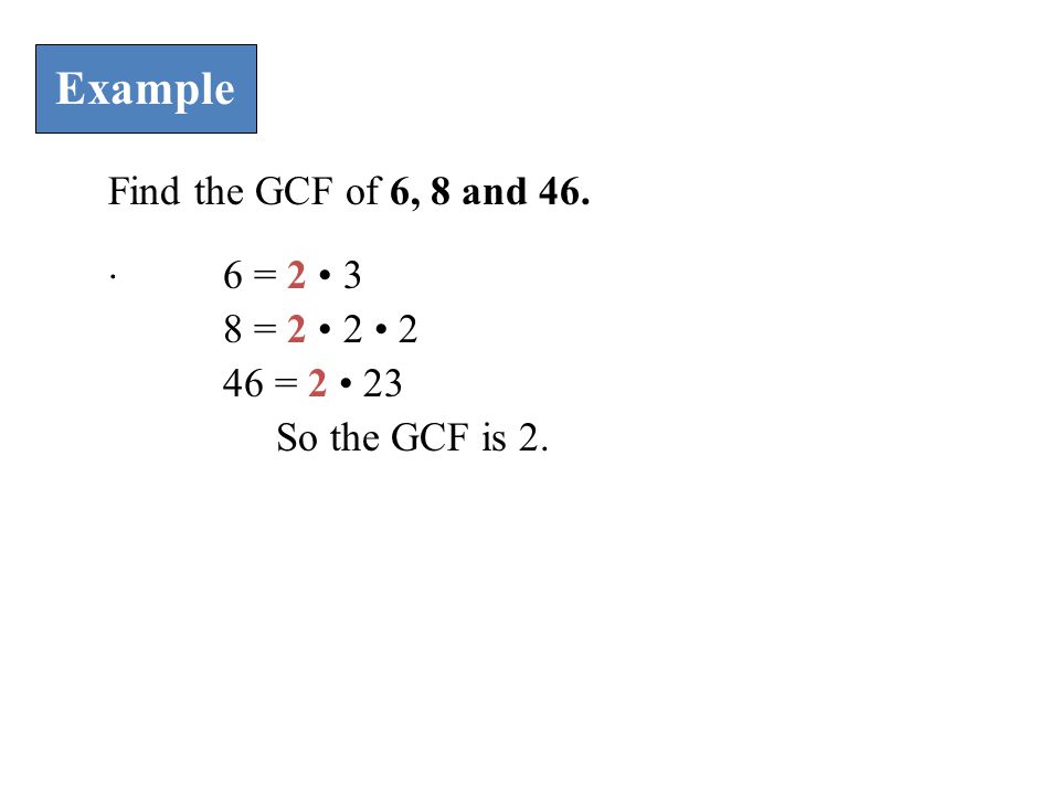 Example Find the GCF of 6, 8 and = = = 2 23 So the GCF is 2.