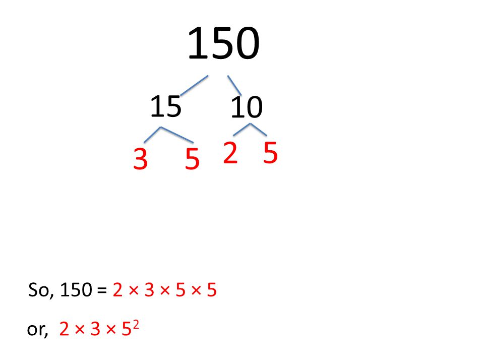 So, 150 = 2 × 3 × 5 × 5 or, 2 × 3 × 5 2