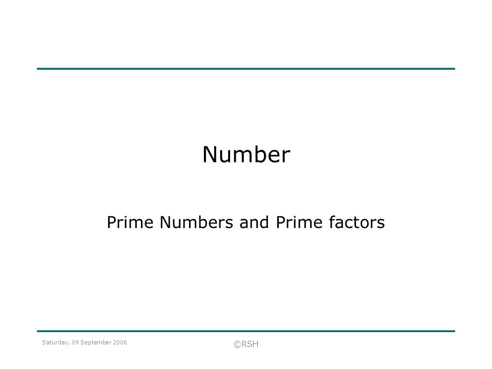 Saturday, 09 September 2006 ©RSH Number Prime Numbers and Prime factors