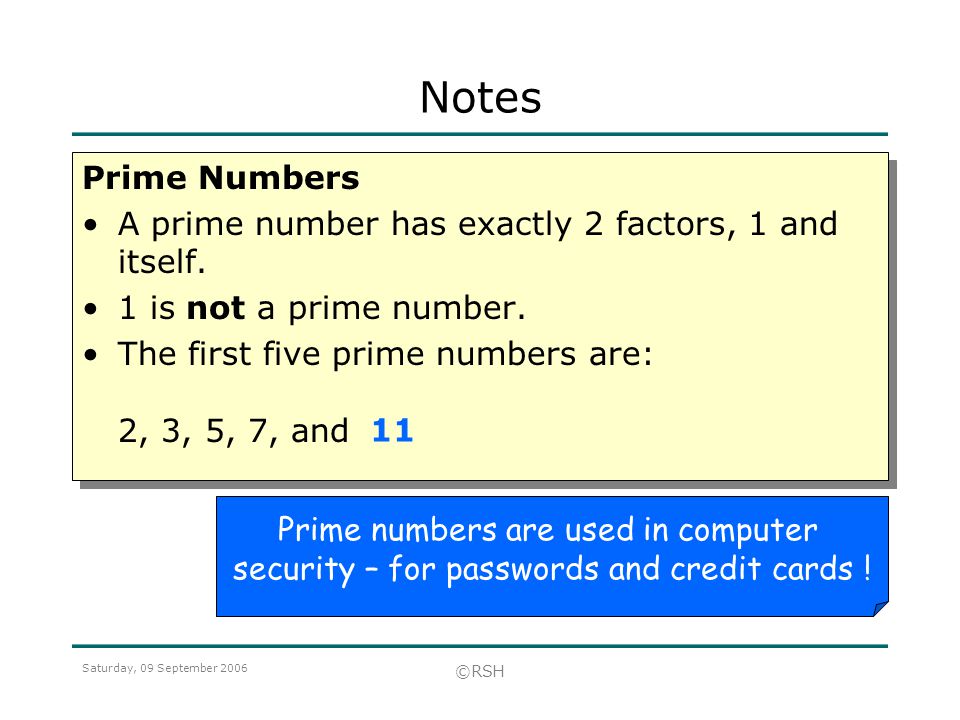 Saturday, 09 September 2006 ©RSH Prime Numbers A prime number has exactly 2 factors, 1 and itself.