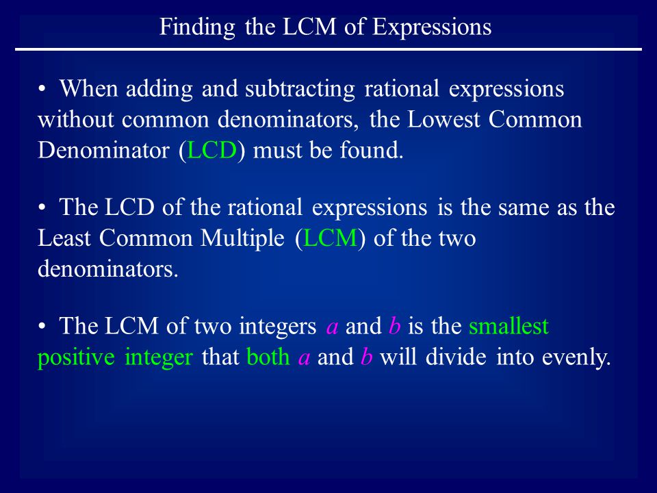 Finding the LCM of Expressions The LCD of the rational expressions is the same as the Least Common Multiple (LCM) of the two denominators.