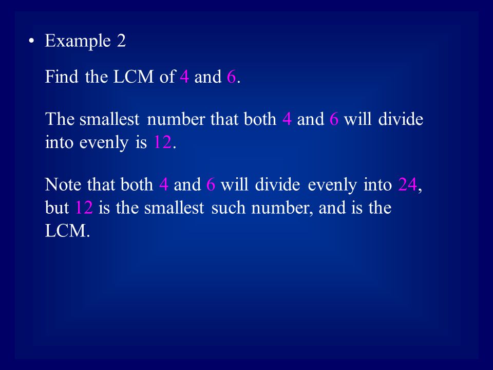 Example 2 The smallest number that both 4 and 6 will divide into evenly is 12.