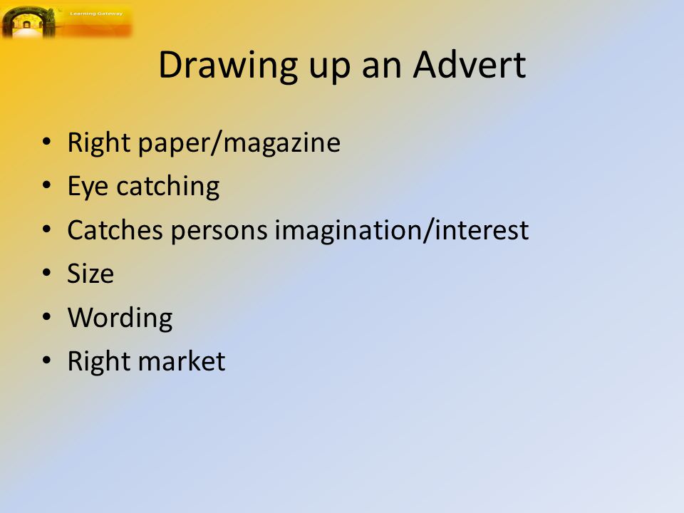 Drawing up an Advert Right paper/magazine Eye catching Catches persons imagination/interest Size Wording Right market