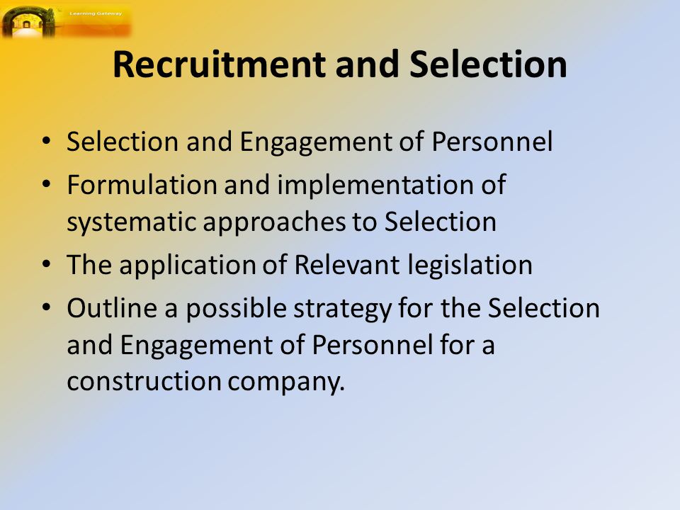 Selection and Engagement of Personnel Formulation and implementation of systematic approaches to Selection The application of Relevant legislation Outline a possible strategy for the Selection and Engagement of Personnel for a construction company.