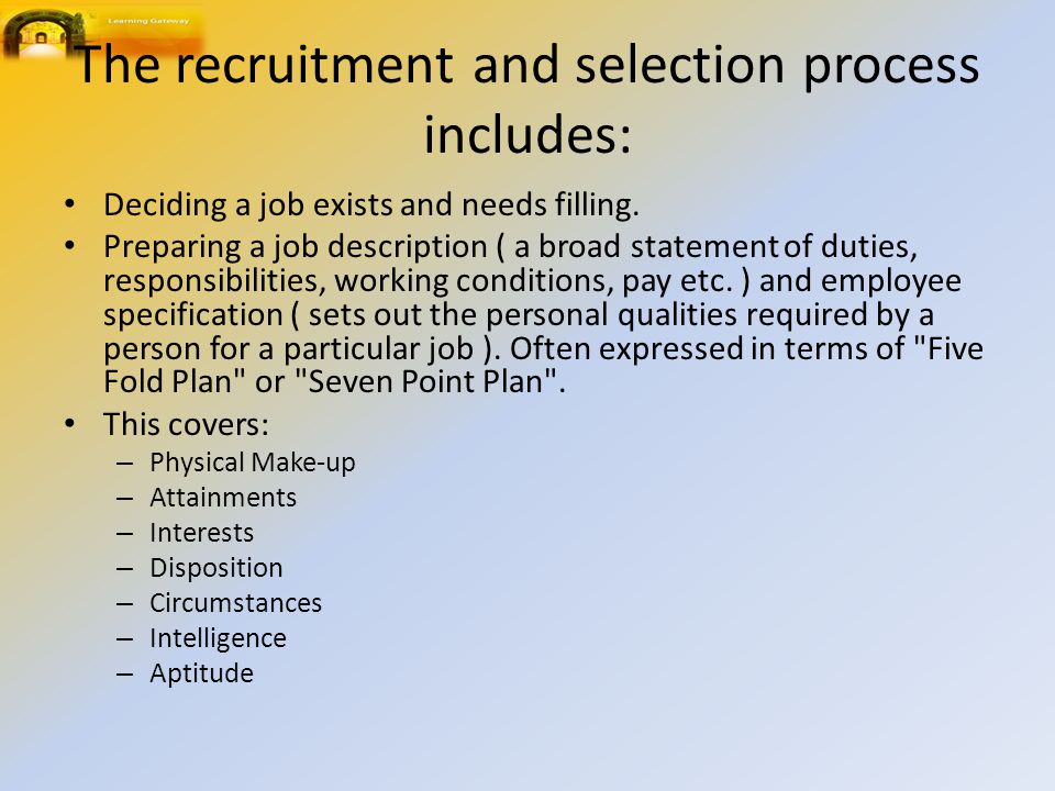 The recruitment and selection process includes: Deciding a job exists and needs filling.