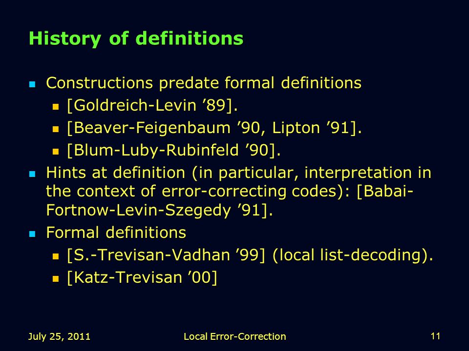 July 25, 2011Local Error-Correction11 History of definitions Constructions predate formal definitions Constructions predate formal definitions [Goldreich-Levin ’89].