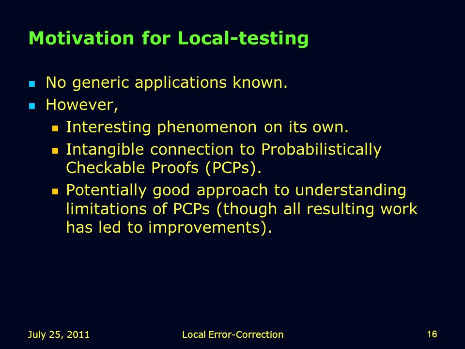 July 25, 2011Local Error-Correction16 Motivation for Local-testing No generic applications known.