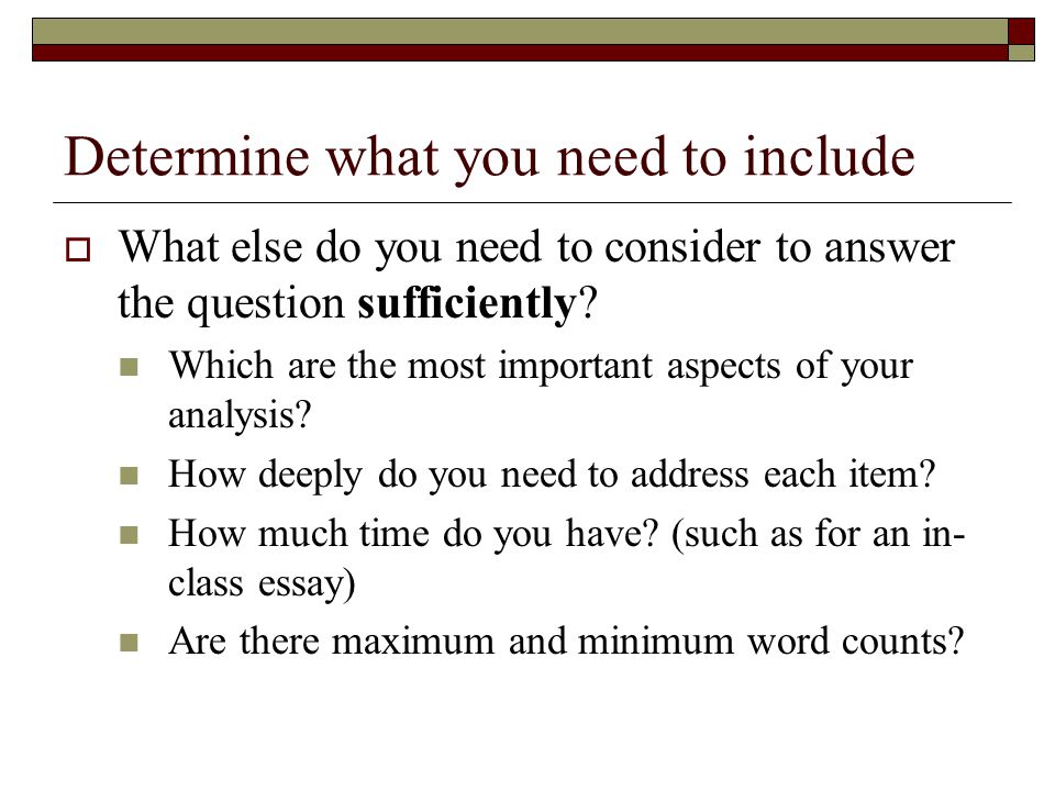 Determine what you need to include  What else do you need to consider to answer the question sufficiently.