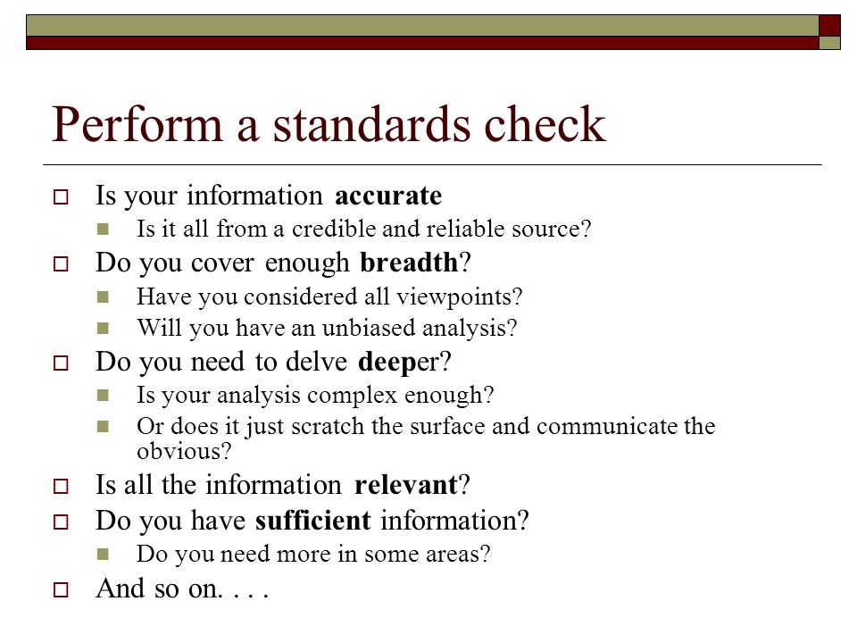 Perform a standards check  Is your information accurate Is it all from a credible and reliable source.