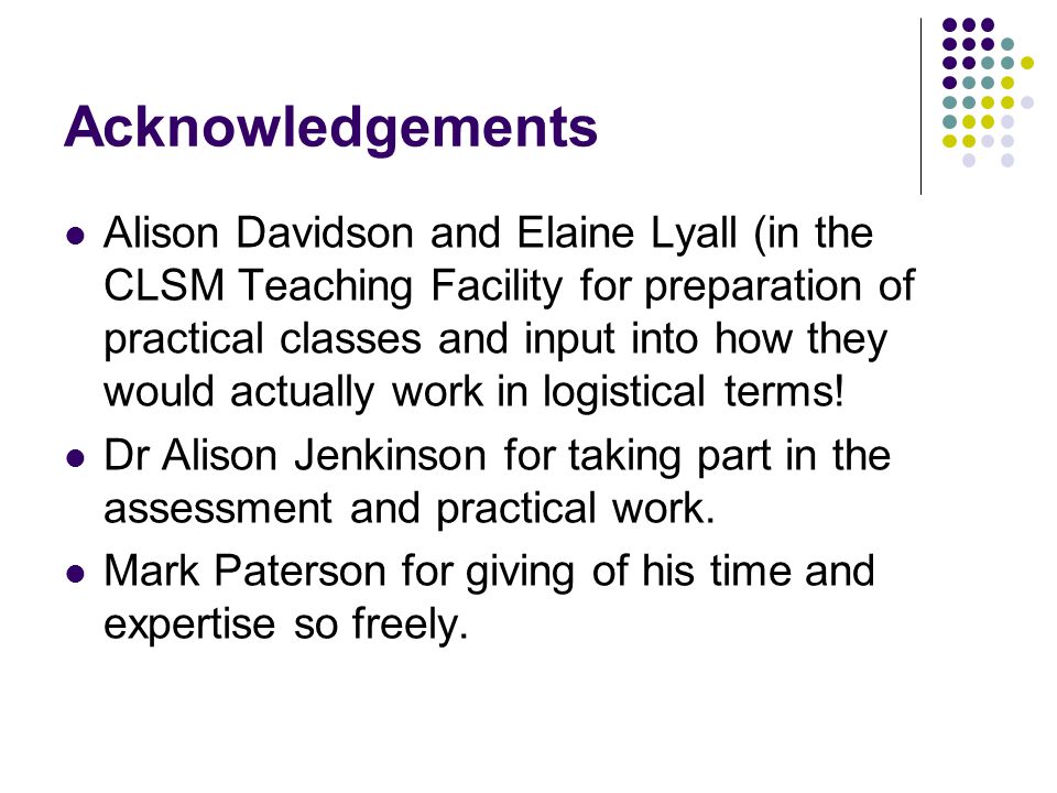 Acknowledgements Alison Davidson and Elaine Lyall (in the CLSM Teaching Facility for preparation of practical classes and input into how they would actually work in logistical terms.