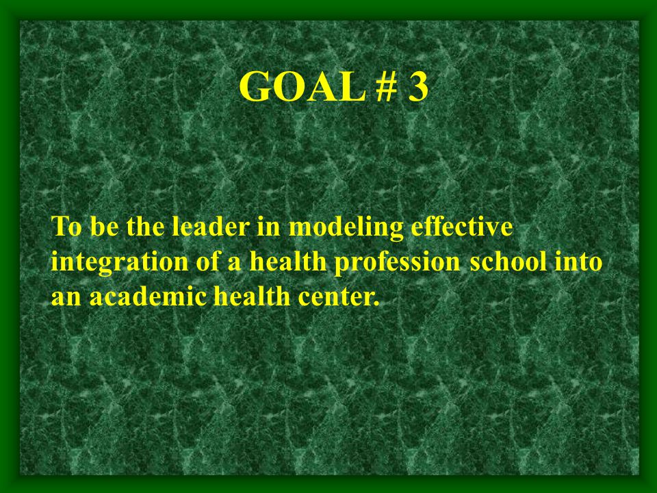 GOAL # 3 To be the leader in modeling effective integration of a health profession school into an academic health center.